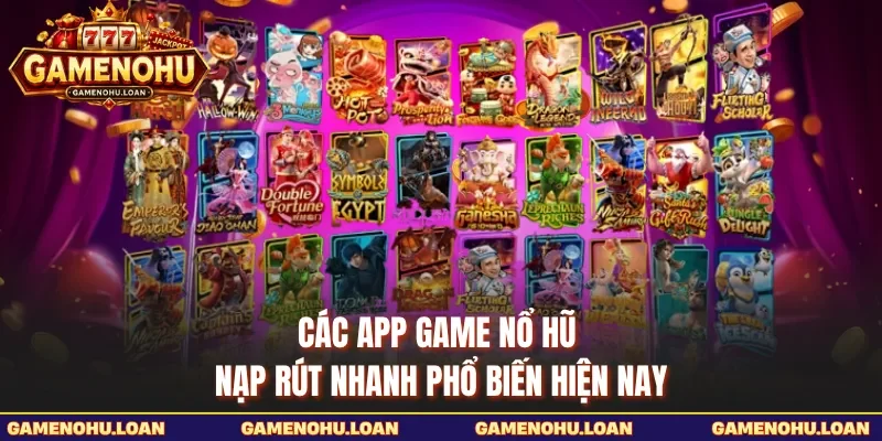 Các app game nổ hũ nạp rút nhanh phổ biến hiện nay