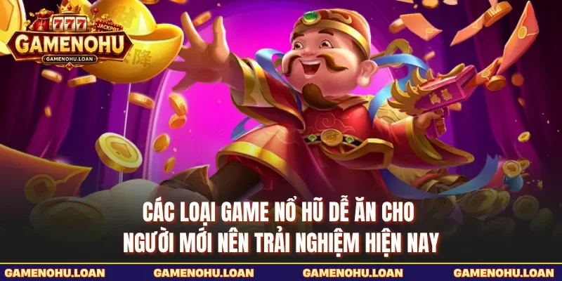 Các loại game nổ hũ dễ ăn cho người mới nên trải nghiệm hiện nay