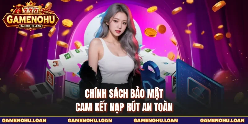 Chính sách bảo mật cam kết nạp rút an toàn