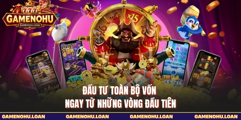 Đầu tư toàn bộ vốn ngay từ những vòng đầu tiên