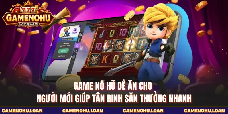 Game nổ hũ dễ ăn cho người mới giúp tân binh săn thưởng nhanh