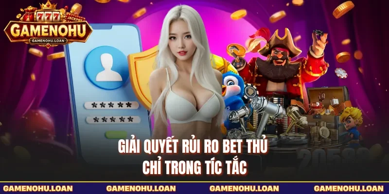 Giải quyết rủi ro bet thủ chỉ trong tíc tắc