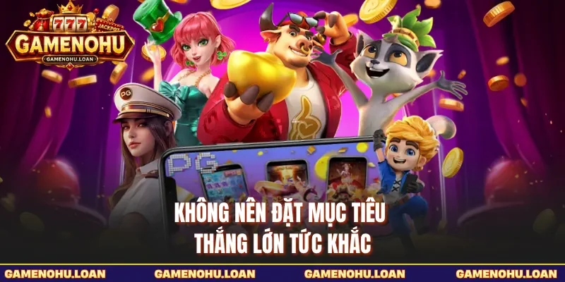 Không nên đặt mục tiêu thắng lớn tức khắc 