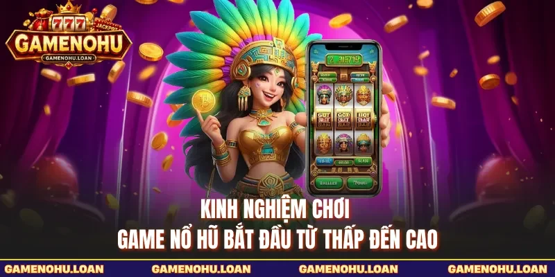 Kinh nghiệm chơi game nổ hũ bắt đầu từ thấp đến cao