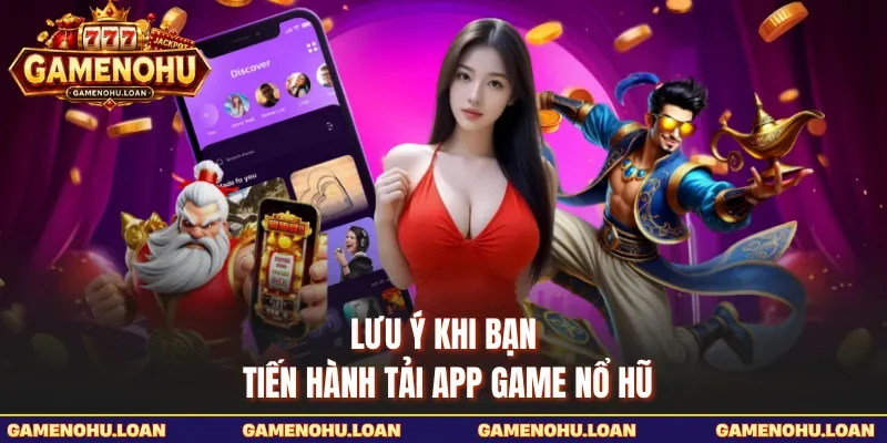 Lưu ý khi bạn tiến hành tải app Game Nổ Hũ