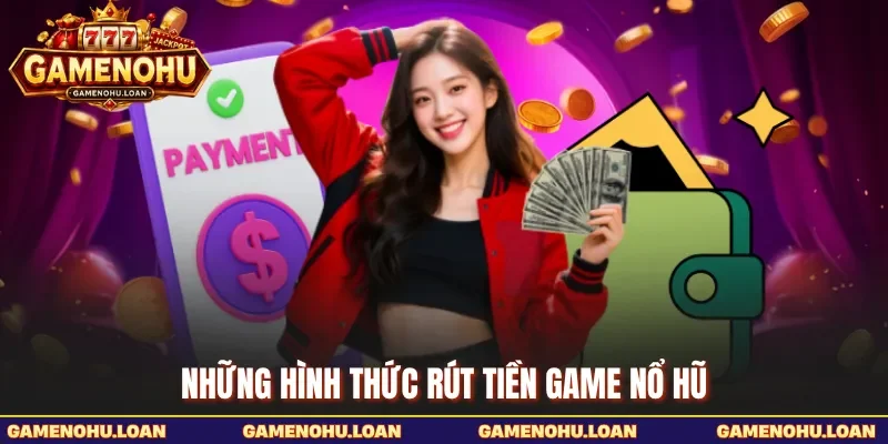 Những hình thức rút tiền Game Nổ Hũ