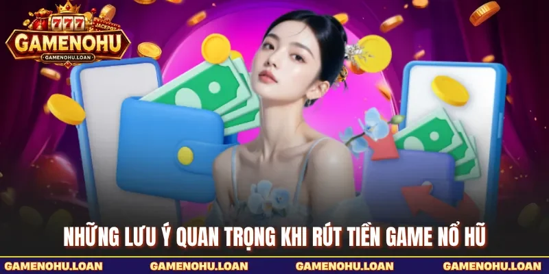 Những lưu ý quan trọng khi rút tiền Game Nổ Hũ