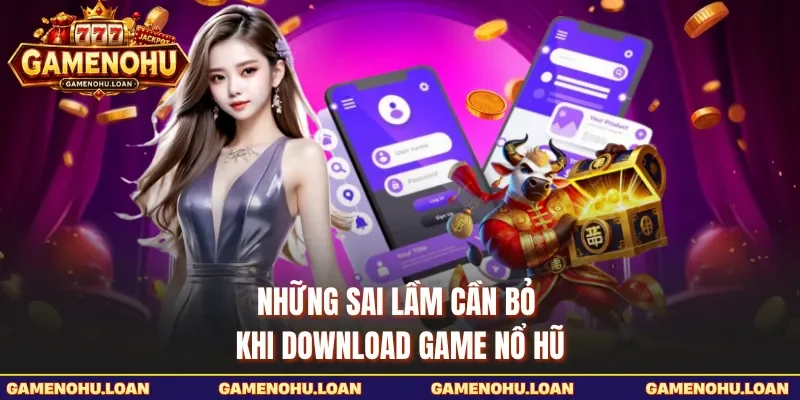 Những sai lầm cần bỏ khi download Game Nổ Hũ