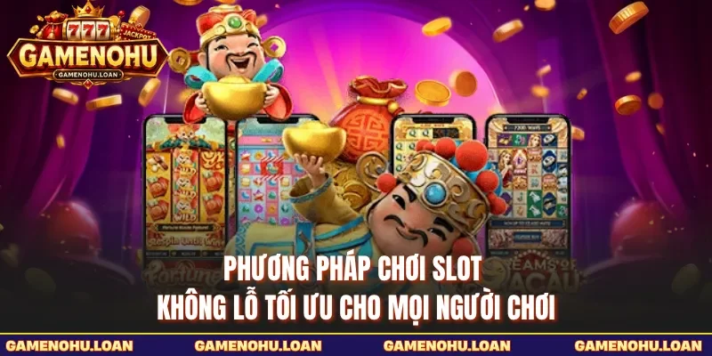 Phương Pháp Chơi Slot Không Lỗ Tối Ưu Cho Mọi Người Chơi