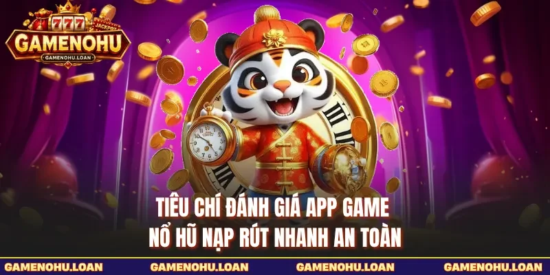 Tiêu chí đánh giá app game nổ hũ nạp rút nhanh an toàn