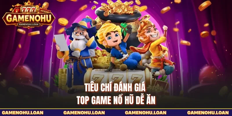 Tiêu chí đánh giá top game nổ hũ dễ ăn