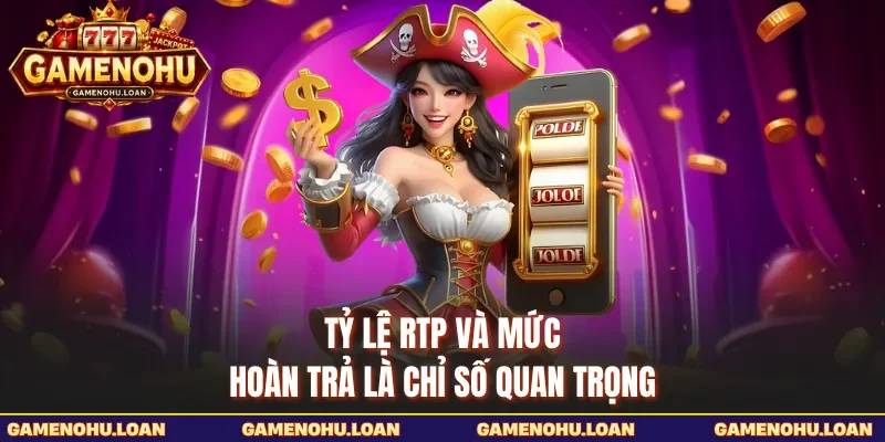 Tỷ lệ RTP và mức hoàn trả là chỉ số quan trọng